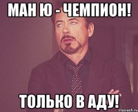 МАН Ю - ЧЕМПИОН! ТОЛЬКО В АДУ!