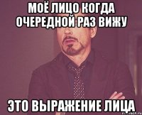 Моё лицо когда очередной раз вижу Это выражение лица