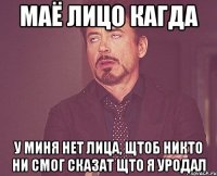 маё лицо кагда у миня нет лица, щтоб никто ни смог сказат щто я уродал