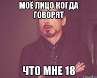 моё лицо когда говорят что мне 18