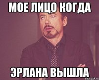 мое лицо когда эрлана вышла
