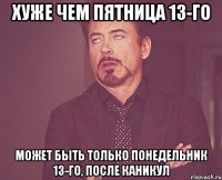 Хуже чем пятница 13-го может быть только понедельник 13-го, после каникул
