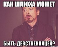 КАК ШЛЮХА МОЖЕТ БЫТЬ ДЕВСТВЕННИЦЕЙ?