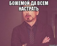 Божемой да всем настрать 