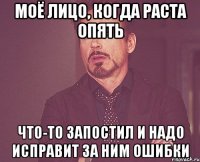Моё лицо, когда Раста опять Что-то запостил и надо исправит за ним ошибки