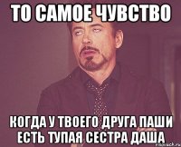 ТО САМОЕ ЧУВСТВО КОГДА У ТВОЕГО ДРУГА ПАШИ ЕСТЬ ТУПАЯ СЕСТРА ДАША
