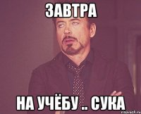Завтра на учёбу .. сука