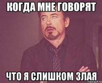 когда мне говорят что я слишком злая
