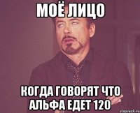 моё лицо когда говорят что альфа едет 120