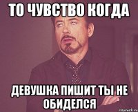 то чувство когда девушка пишит ты не обиделся