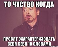 то чуство когда просят охарактеризовать себя себя 10 словами