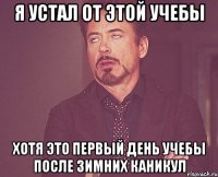 я устал от этой учебы хотя это первый день учебы после зимних каникул