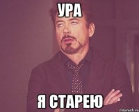 Ура Я старею