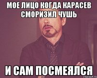 мое лицо когда Карасев сморизил чушь и сам посмеялся