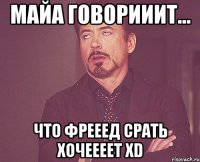 майа говорииит... ЧТО ФРЕЕЕД СРАТЬ ХОЧЕЕЕЕТ XD