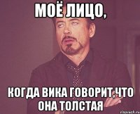 Моё лицо, когда Вика говорит,что она толстая