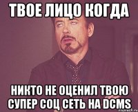 Твое лицо когда никто не оценил твою супер соц сеть на dcms