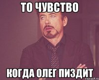 То чувство Когда Олег пиздит