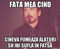 fata mea cind cineva fumeaza alaturi sh ini sufla in fatsa