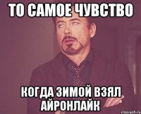 То самое чувство когда зимой взял айронлайк