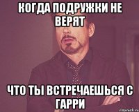 Когда подружки не верят что ты встречаешься с Гарри