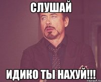 СЛУШАЙ ИДИКО ТЫ НАХУЙ!!!