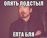 ОПЯТЬ ПОДСТЫЛ ЁПТА БЛЯ