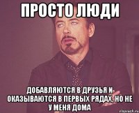 просто люди добавляются в друзья и оказываются в первых рядах, но не у меня дома