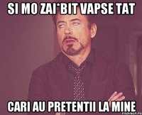 Si mo zai*bit vapse tat cari au pretentii la mine