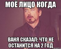 МОЁ ЛИЦО КОГДА ВАНЯ СКАЗАЛ: ЧТО НЕ ОСТАНИТСЯ НА 2 ГОД