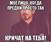 Моё лицо, когда предки просто так Кричат на тебя!