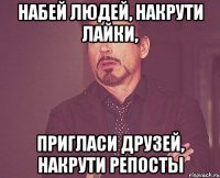 набей людей, накрути лайки, пригласи друзей, накрути репосты