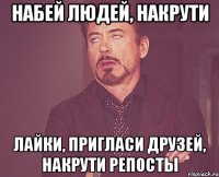 набей людей, накрути лайки, пригласи друзей, накрути репосты