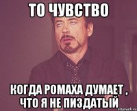 то чувство когда ромаха думает , что я не пиздатый