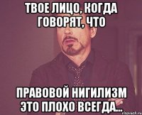 Твое лицо, когда говорят, что Правовой Нигилизм это плохо всегда...