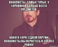 Вокалисты -самые тупые. У хоровиков больше всего предметов. Какого Хора! Сдаём партии! Вокалисты,вы вернётесь в хор ВСЁ РАВНО!