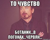 То чувство Ботаник...В погонах...Червяк...