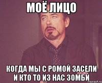 моё лицо когда мы с ромой засели и кто то из нас зомби