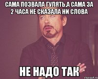 Сама позвала гулять,а сама за 2 часа не сказала ни слова НЕ НАДО ТАК