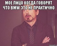 мое лицо когда говорят что BMW это не практично 