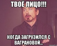 ТВОЁ ЛИЦО!!! КОГДА ЗАГРУЗИЛСЯ С ВАГРАНОВОЙ...