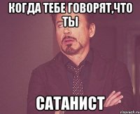 когда тебе говорят,что ты сатанист