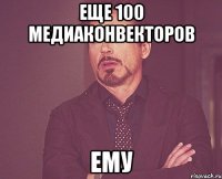 еще 100 медиаконвекторов ему