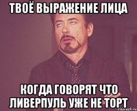 твоё выражение лица когда говорят что Ливерпуль уже не торт