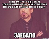 опять ничего не учишь?ГИА не сдашь!Почему бардак в комнате?Никакой тебе улицы!Да ничего из тебя не выйдет... ЗАЕБАЛО