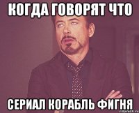 когда говорят что сериал Корабль фигня