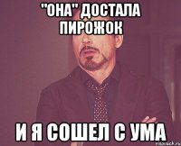 "она" достала пирожок и я сошел с ума