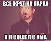 все жрут на парах и я сошел с ума