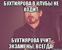 Бухтиярова в клубы не ходит Бухтиярова учит экзамены, всегда!