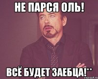 Не парся оль! Всё будет заебца!**